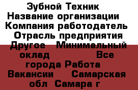 Зубной Техник › Название организации ­ Компания-работодатель › Отрасль предприятия ­ Другое › Минимальный оклад ­ 100 000 - Все города Работа » Вакансии   . Самарская обл.,Самара г.